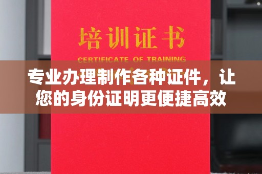 桓仁专业办理制作各种证件，让您的身份证明更便捷高效